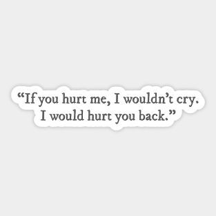 If you hurt me, I wouldn't cry. I would hurt you back. Sticker